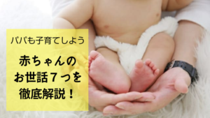 【新生児向け】パパにもできる赤ちゃんの子育ての基本７つを徹底解説！